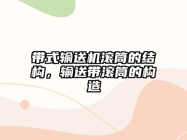 帶式輸送機(jī)滾筒的結(jié)構(gòu)，輸送帶滾筒的構(gòu)造