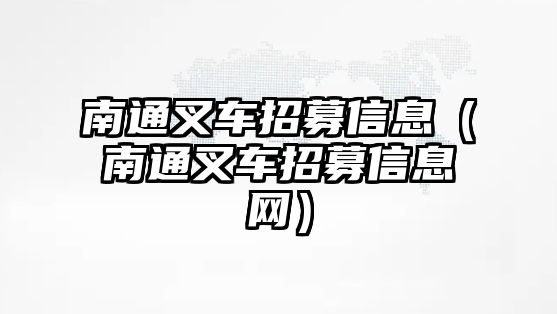 南通叉車招募信息（南通叉車招募信息網(wǎng)）