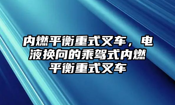 內(nèi)燃平衡重式叉車，電液換向的乘駕式內(nèi)燃平衡重式叉車