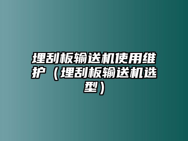 埋刮板輸送機(jī)使用維護(hù)（埋刮板輸送機(jī)選型）