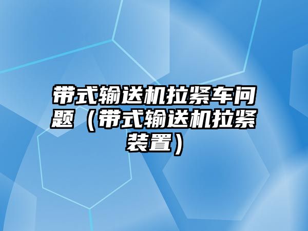 帶式輸送機(jī)拉緊車問(wèn)題（帶式輸送機(jī)拉緊裝置）