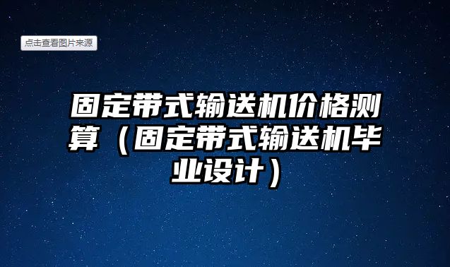 固定帶式輸送機(jī)價(jià)格測算（固定帶式輸送機(jī)畢業(yè)設(shè)計(jì)）