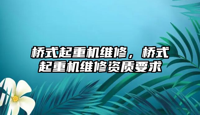 橋式起重機維修，橋式起重機維修資質(zhì)要求