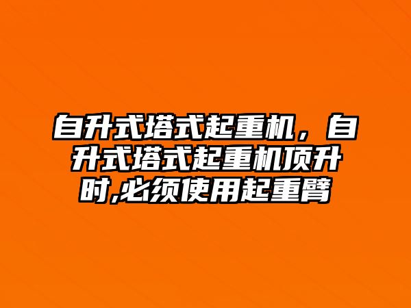 自升式塔式起重機，自升式塔式起重機頂升時,必須使用起重臂