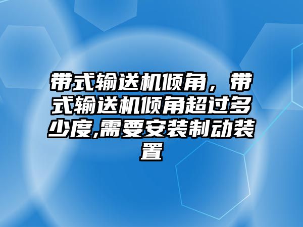 帶式輸送機(jī)傾角，帶式輸送機(jī)傾角超過多少度,需要安裝制動(dòng)裝置