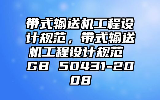 帶式輸送機(jī)工程設(shè)計(jì)規(guī)范，帶式輸送機(jī)工程設(shè)計(jì)規(guī)范 GB 50431-2008