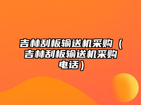 吉林刮板輸送機(jī)采購(gòu)（吉林刮板輸送機(jī)采購(gòu)電話）