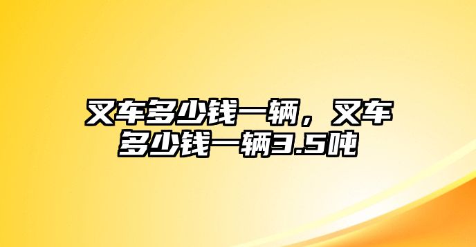 叉車多少錢一輛，叉車多少錢一輛3.5噸