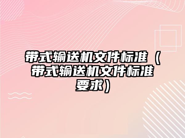 帶式輸送機文件標準（帶式輸送機文件標準要求）