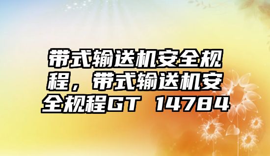 帶式輸送機(jī)安全規(guī)程，帶式輸送機(jī)安全規(guī)程GT 14784