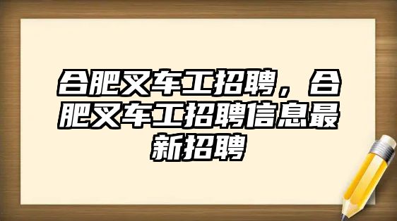 合肥叉車工招聘，合肥叉車工招聘信息最新招聘