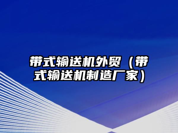 帶式輸送機(jī)外貿(mào)（帶式輸送機(jī)制造廠家）