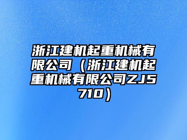 浙江建機(jī)起重機(jī)械有限公司（浙江建機(jī)起重機(jī)械有限公司ZJ5710）