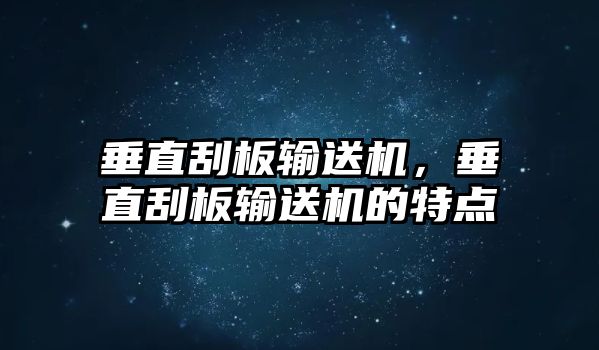 垂直刮板輸送機(jī)，垂直刮板輸送機(jī)的特點(diǎn)