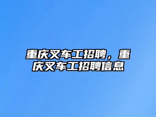 重慶叉車工招聘，重慶叉車工招聘信息