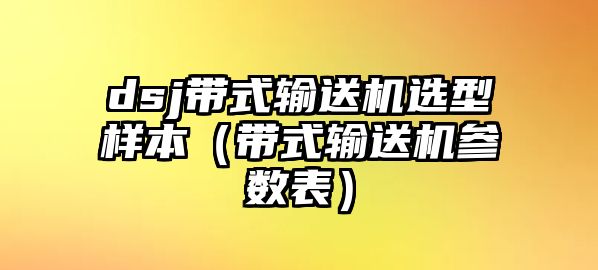 dsj帶式輸送機選型樣本（帶式輸送機參數(shù)表）