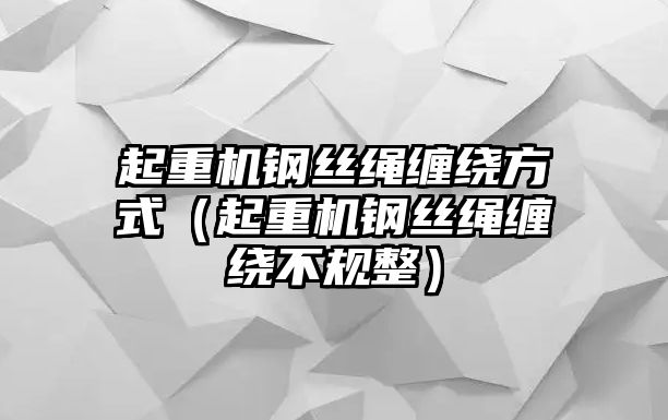 起重機(jī)鋼絲繩纏繞方式（起重機(jī)鋼絲繩纏繞不規(guī)整）