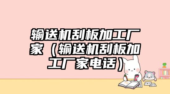 輸送機刮板加工廠家（輸送機刮板加工廠家電話）