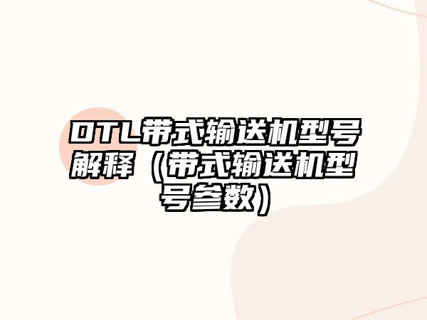 DTL帶式輸送機(jī)型號(hào)解釋?zhuān)◣捷斔蜋C(jī)型號(hào)參數(shù)）