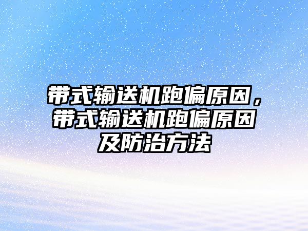 帶式輸送機跑偏原因，帶式輸送機跑偏原因及防治方法