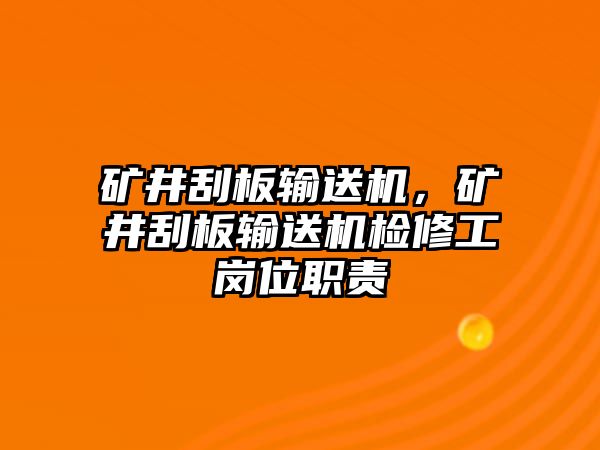 礦井刮板輸送機(jī)，礦井刮板輸送機(jī)檢修工崗位職責(zé)