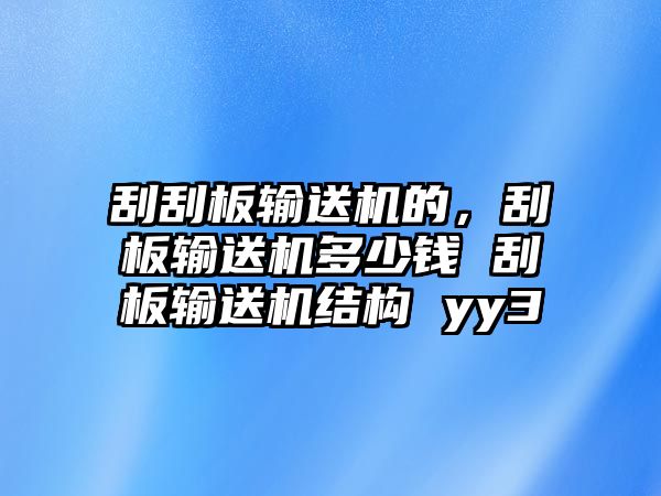 刮刮板輸送機(jī)的，刮板輸送機(jī)多少錢 刮板輸送機(jī)結(jié)構(gòu) yy3