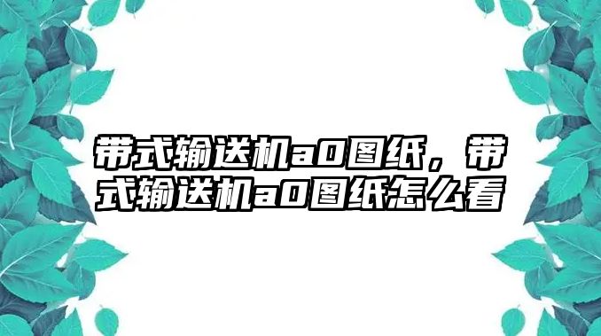 帶式輸送機(jī)a0圖紙，帶式輸送機(jī)a0圖紙?jiān)趺纯? class=