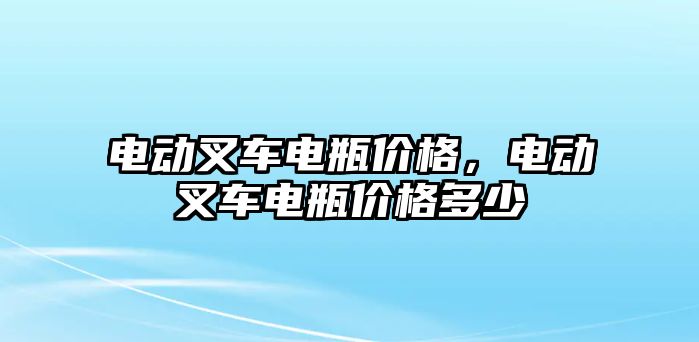 電動(dòng)叉車電瓶?jī)r(jià)格，電動(dòng)叉車電瓶?jī)r(jià)格多少