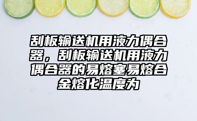 刮板輸送機用液力偶合器，刮板輸送機用液力偶合器的易熔塞易熔合金熔化溫度為