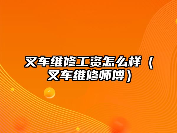 叉車維修工資怎么樣（叉車維修師傅）