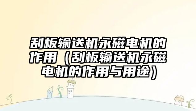 刮板輸送機永磁電機的作用（刮板輸送機永磁電機的作用與用途）