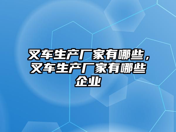 叉車生產廠家有哪些，叉車生產廠家有哪些企業(yè)