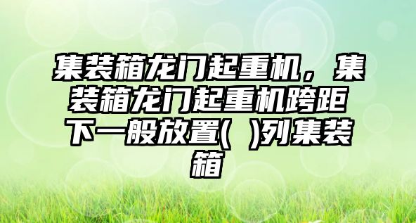 集裝箱龍門起重機，集裝箱龍門起重機跨距下一般放置( )列集裝箱