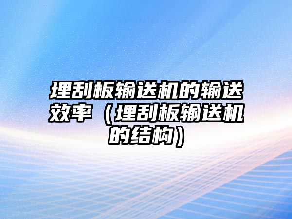 埋刮板輸送機的輸送效率（埋刮板輸送機的結構）