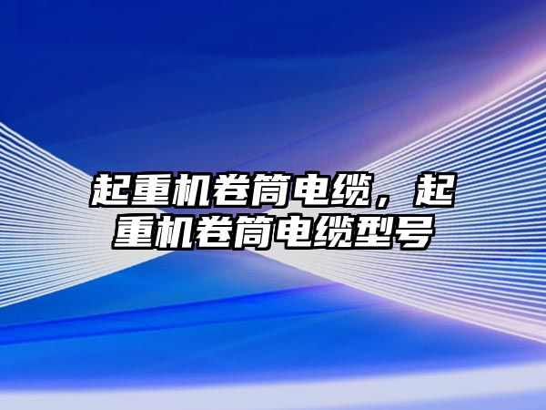 起重機卷筒電纜，起重機卷筒電纜型號