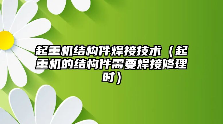 起重機(jī)結(jié)構(gòu)件焊接技術(shù)（起重機(jī)的結(jié)構(gòu)件需要焊接修理時(shí)）