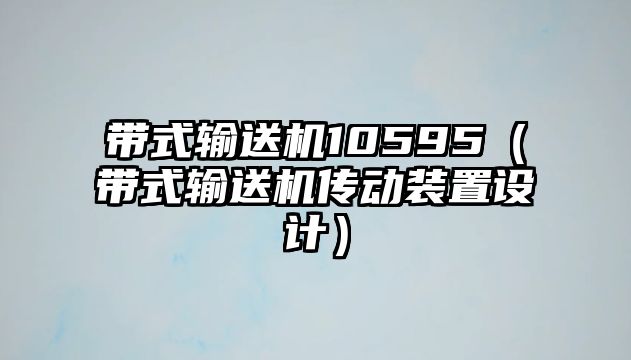 帶式輸送機10595（帶式輸送機傳動裝置設(shè)計）