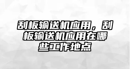 刮板輸送機應(yīng)用，刮板輸送機應(yīng)用在哪些工作地點