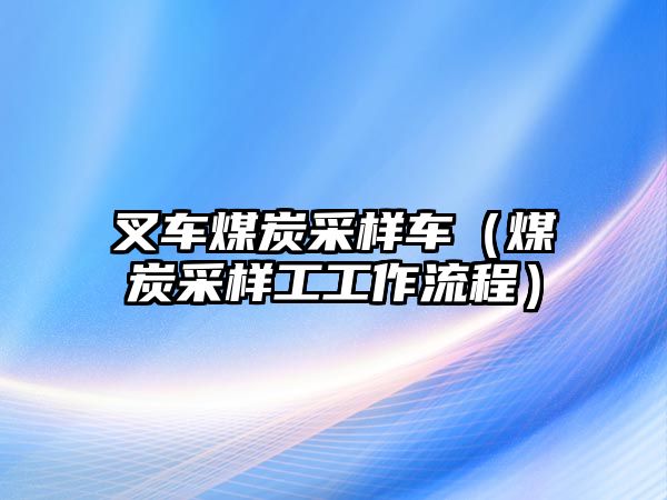 叉車煤炭采樣車（煤炭采樣工工作流程）