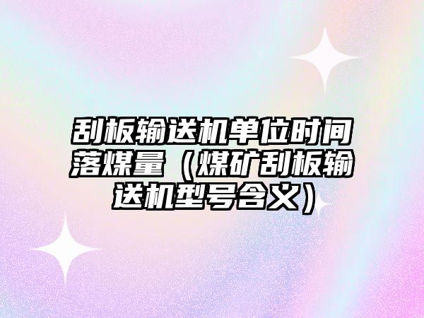 刮板輸送機(jī)單位時(shí)間落煤量（煤礦刮板輸送機(jī)型號(hào)含義）