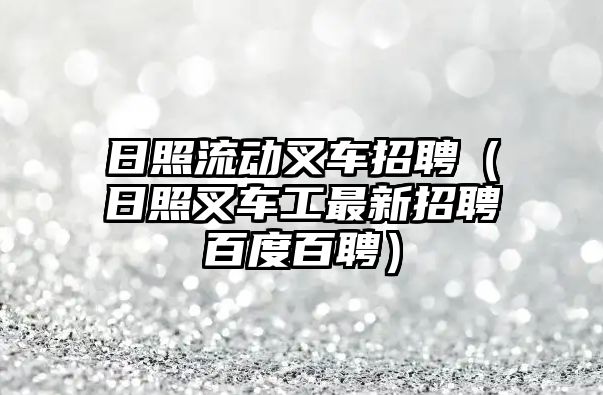 日照流動叉車招聘（日照叉車工最新招聘百度百聘）