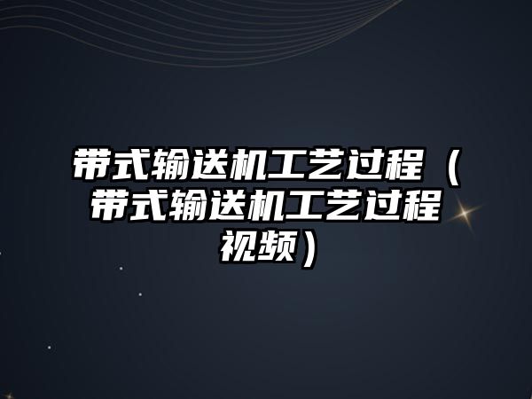 帶式輸送機(jī)工藝過程（帶式輸送機(jī)工藝過程視頻）