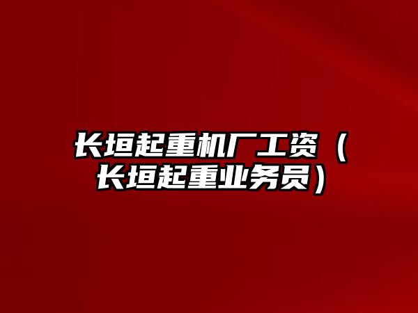 長垣起重機廠工資（長垣起重業(yè)務員）