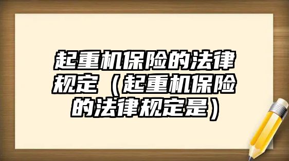 起重機(jī)保險(xiǎn)的法律規(guī)定（起重機(jī)保險(xiǎn)的法律規(guī)定是）