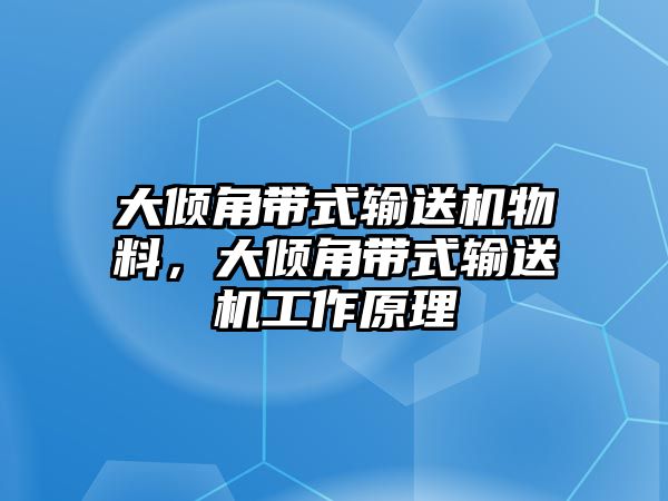 大傾角帶式輸送機(jī)物料，大傾角帶式輸送機(jī)工作原理