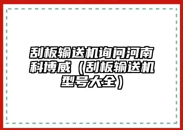 刮板輸送機(jī)詢問(wèn)河南科博威（刮板輸送機(jī)型號(hào)大全）