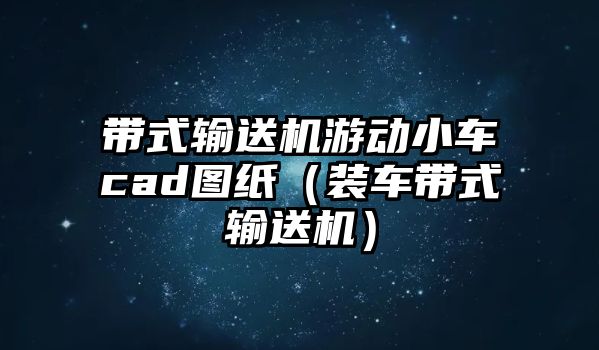 帶式輸送機游動小車cad圖紙（裝車帶式輸送機）