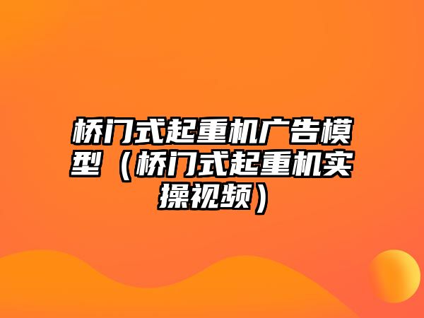 橋門式起重機廣告模型（橋門式起重機實操視頻）