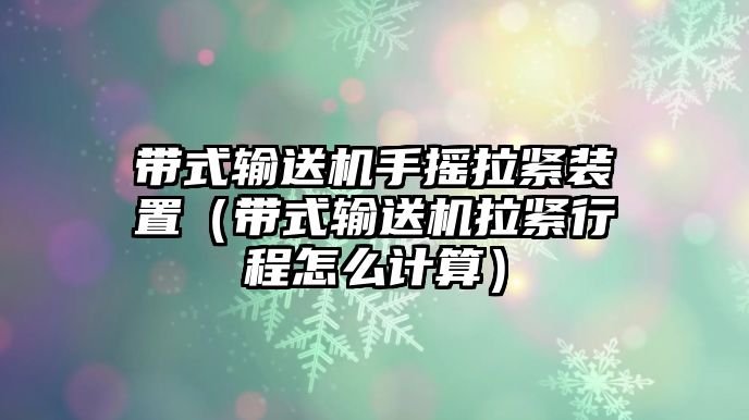 帶式輸送機(jī)手搖拉緊裝置（帶式輸送機(jī)拉緊行程怎么計算）