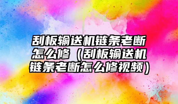 刮板輸送機鏈條老斷怎么修（刮板輸送機鏈條老斷怎么修視頻）